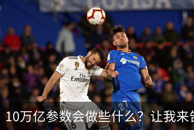 10万亿参数会做些什么？让我来告诉你几个秘密！